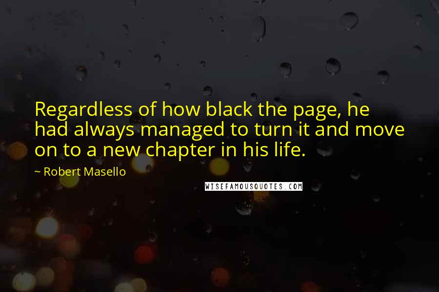 Robert Masello quotes: Regardless of how black the page, he had always managed to turn it and move on to a new chapter in his life.