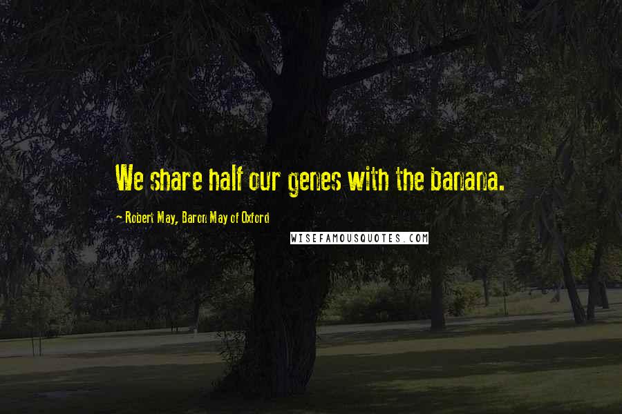 Robert May, Baron May Of Oxford quotes: We share half our genes with the banana.