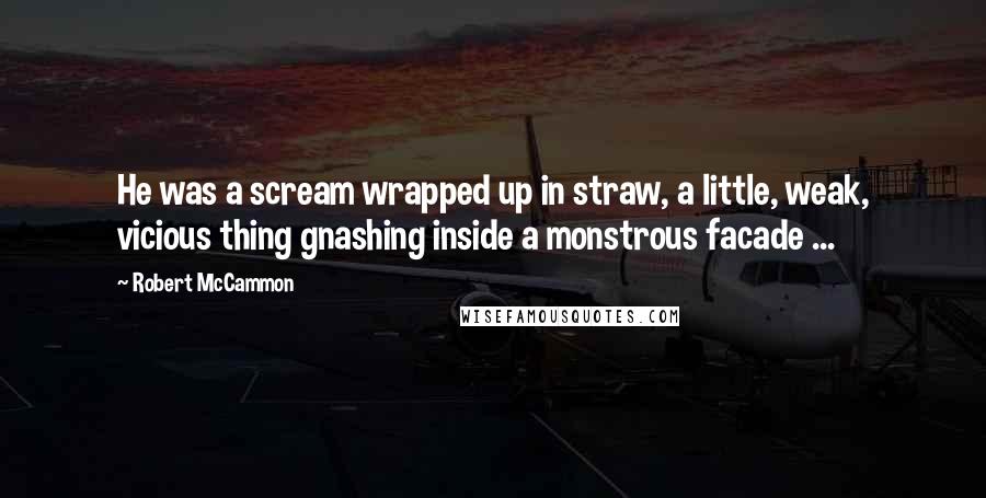 Robert McCammon quotes: He was a scream wrapped up in straw, a little, weak, vicious thing gnashing inside a monstrous facade ...