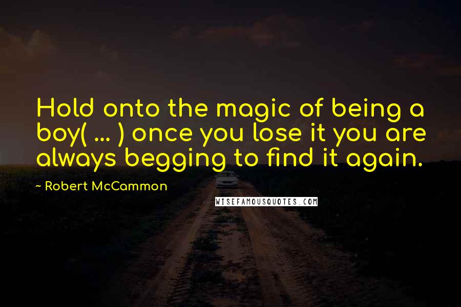 Robert McCammon quotes: Hold onto the magic of being a boy( ... ) once you lose it you are always begging to find it again.