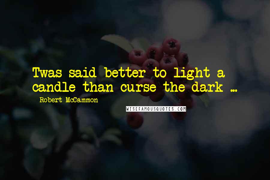 Robert McCammon quotes: Twas said better to light a candle than curse the dark ...