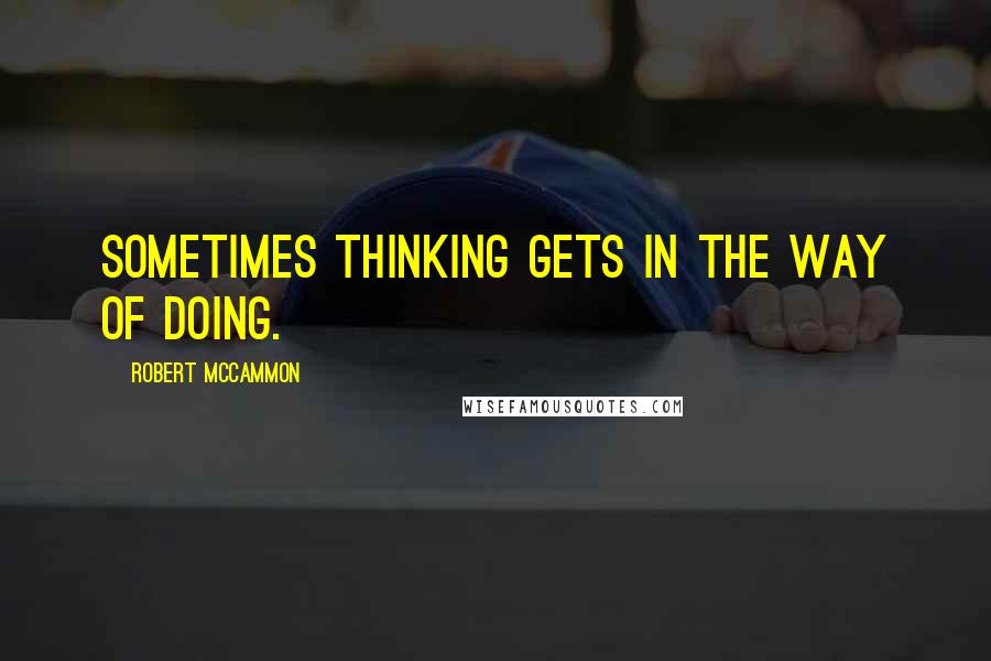 Robert McCammon quotes: Sometimes thinking gets in the way of doing.