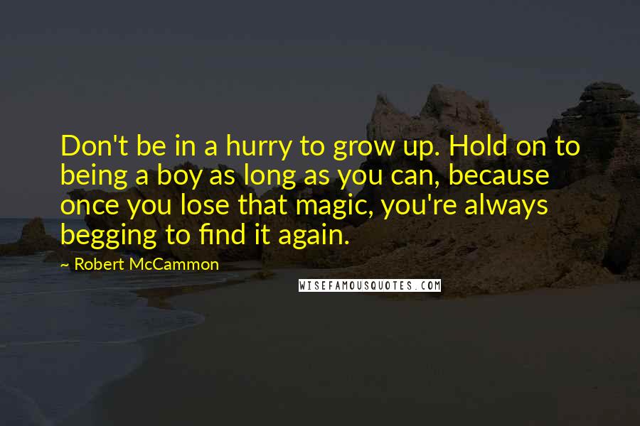 Robert McCammon quotes: Don't be in a hurry to grow up. Hold on to being a boy as long as you can, because once you lose that magic, you're always begging to find