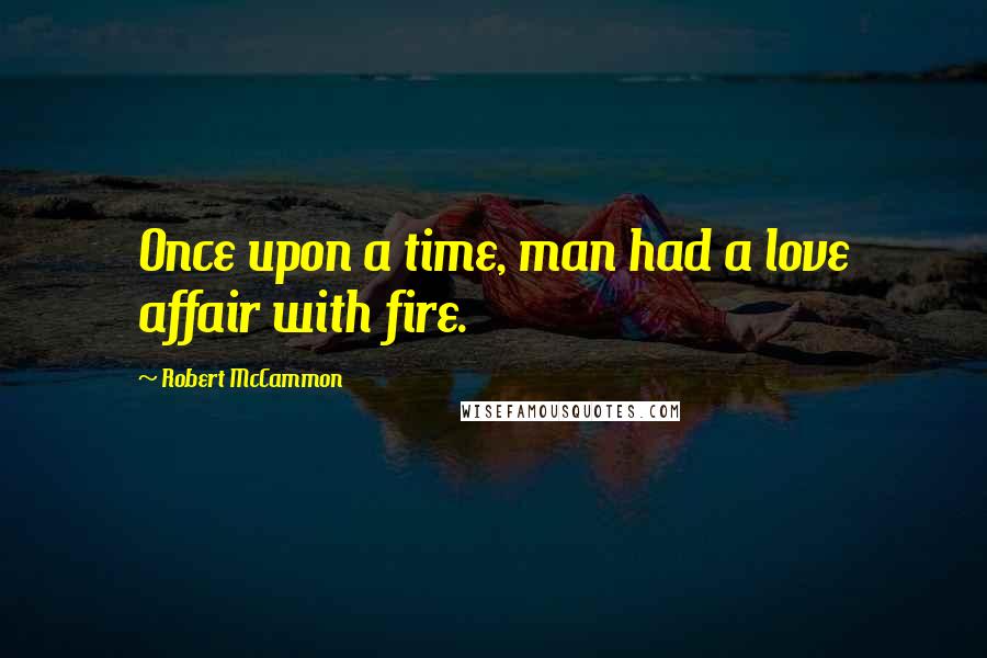 Robert McCammon quotes: Once upon a time, man had a love affair with fire.