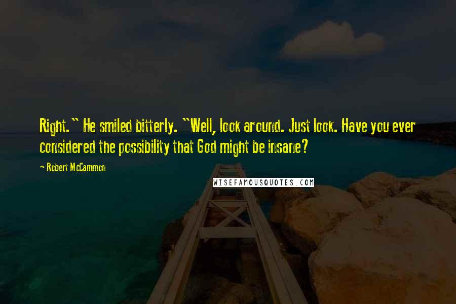 Robert McCammon quotes: Right." He smiled bitterly. "Well, look around. Just look. Have you ever considered the possibility that God might be insane?