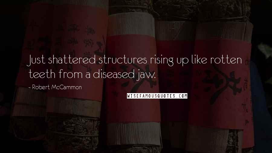 Robert McCammon quotes: Just shattered structures rising up like rotten teeth from a diseased jaw.