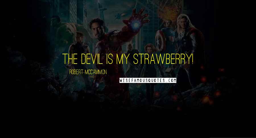 Robert McCammon quotes: The devil is my strawberry!