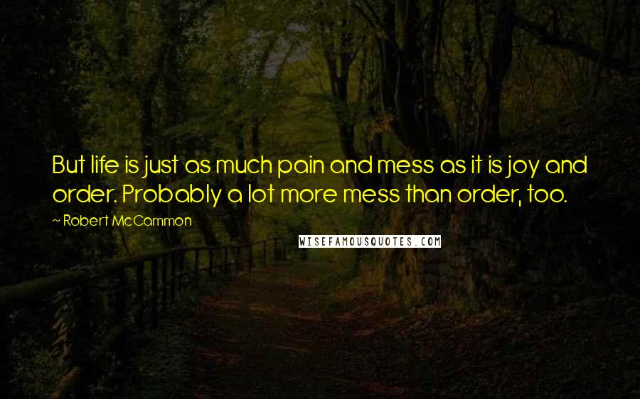 Robert McCammon quotes: But life is just as much pain and mess as it is joy and order. Probably a lot more mess than order, too.