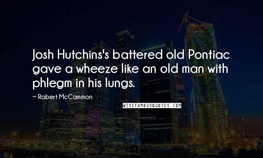 Robert McCammon quotes: Josh Hutchins's battered old Pontiac gave a wheeze like an old man with phlegm in his lungs.