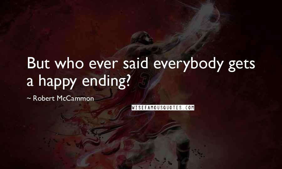 Robert McCammon quotes: But who ever said everybody gets a happy ending?