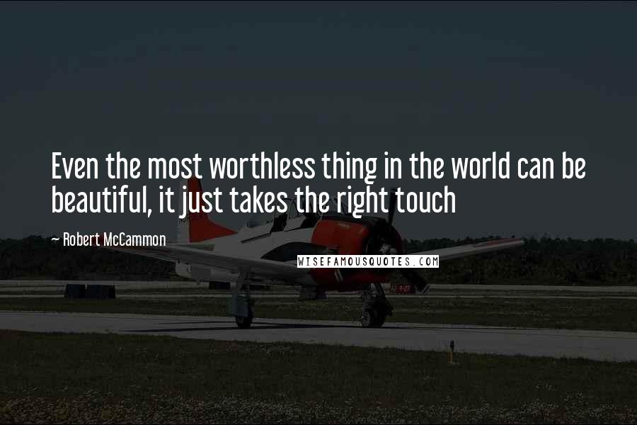 Robert McCammon quotes: Even the most worthless thing in the world can be beautiful, it just takes the right touch