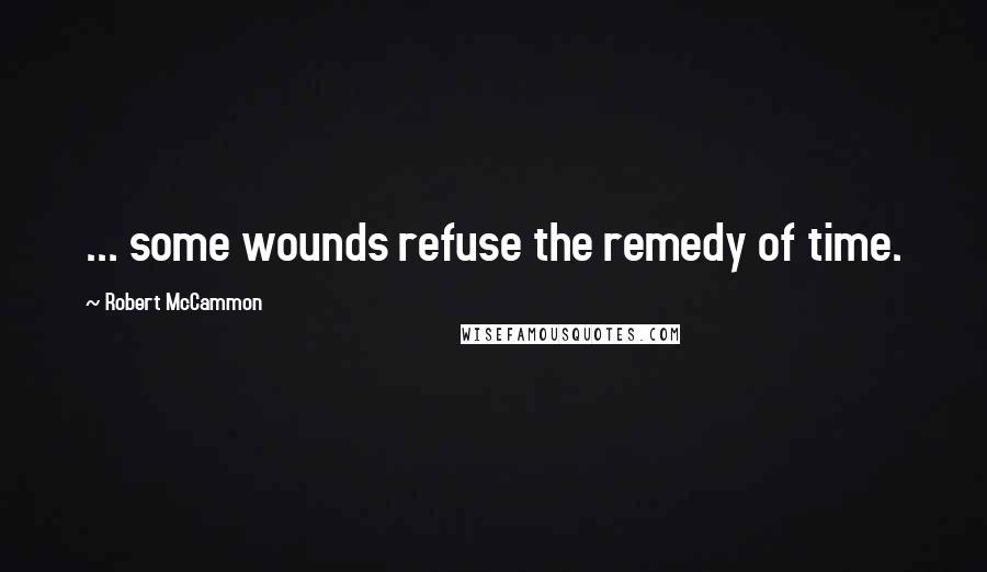 Robert McCammon quotes: ... some wounds refuse the remedy of time.