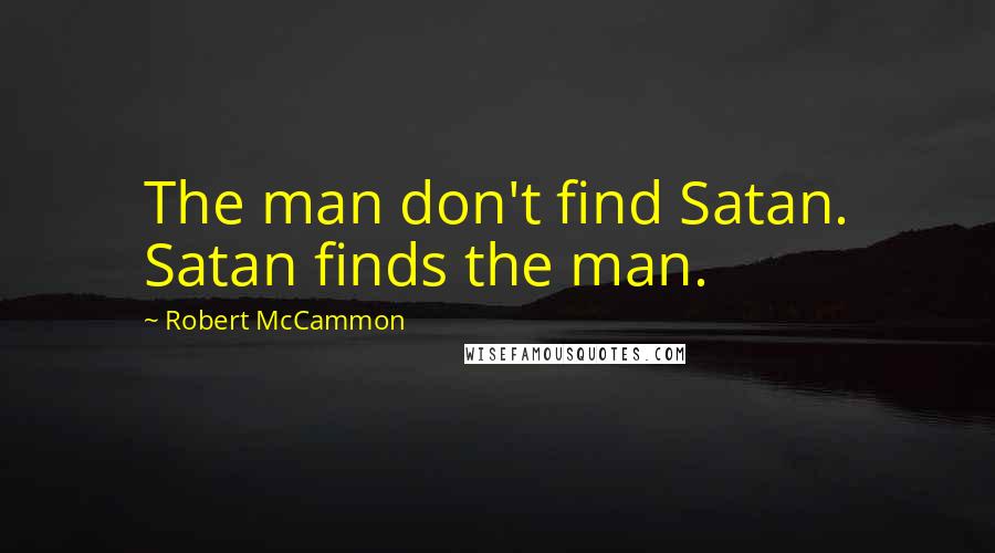 Robert McCammon quotes: The man don't find Satan. Satan finds the man.