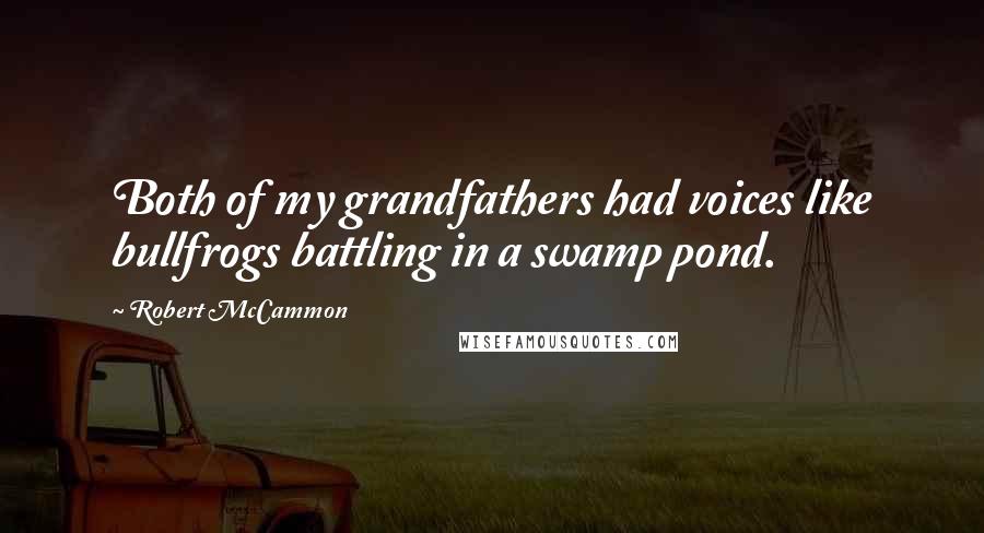 Robert McCammon quotes: Both of my grandfathers had voices like bullfrogs battling in a swamp pond.