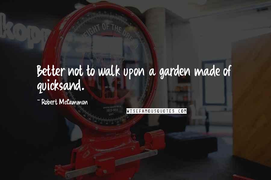 Robert McCammon quotes: Better not to walk upon a garden made of quicksand.