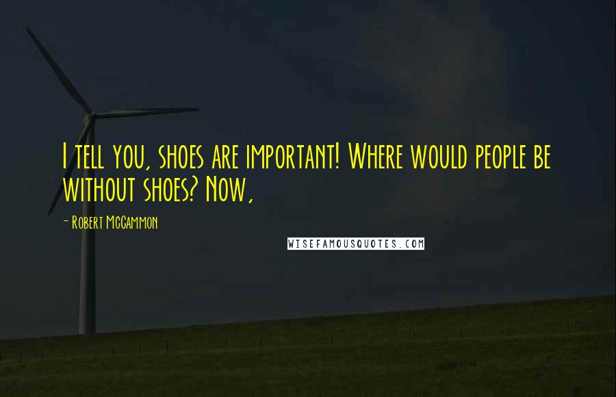 Robert McCammon quotes: I tell you, shoes are important! Where would people be without shoes? Now,