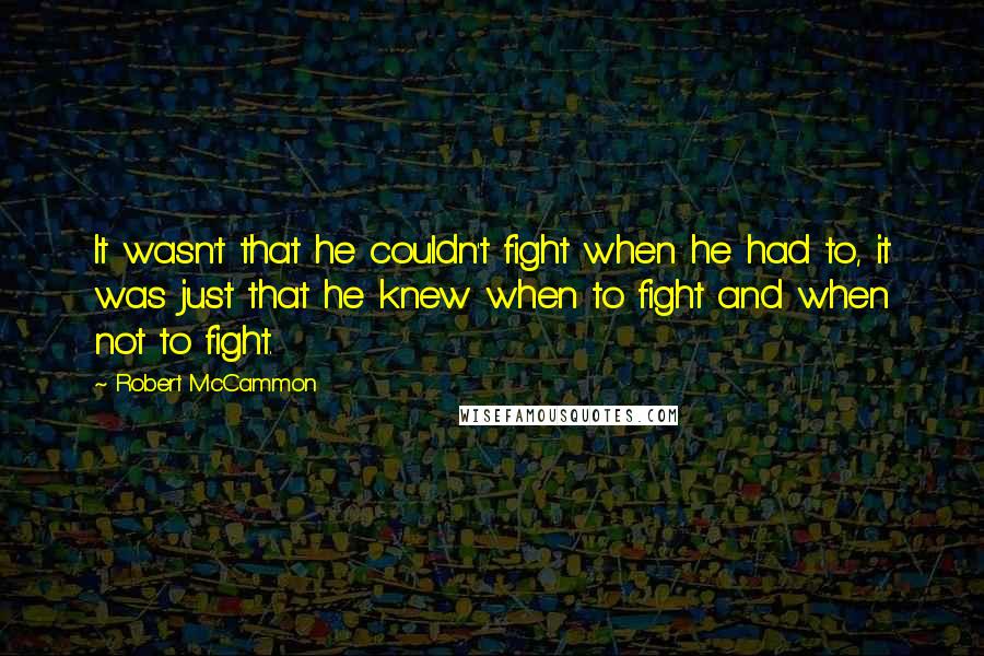 Robert McCammon quotes: It wasn't that he couldn't fight when he had to, it was just that he knew when to fight and when not to fight.