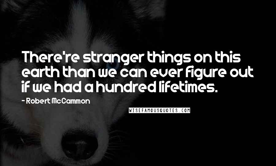 Robert McCammon quotes: There're stranger things on this earth than we can ever figure out if we had a hundred lifetimes.