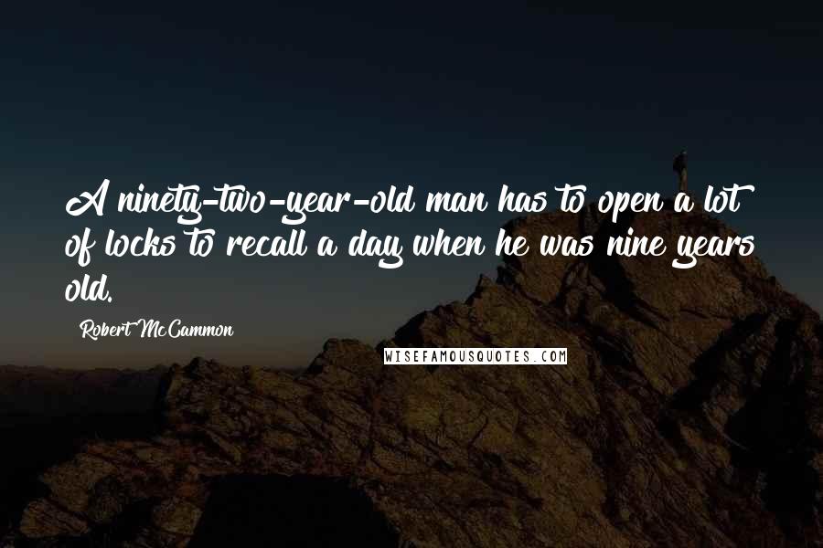 Robert McCammon quotes: A ninety-two-year-old man has to open a lot of locks to recall a day when he was nine years old.