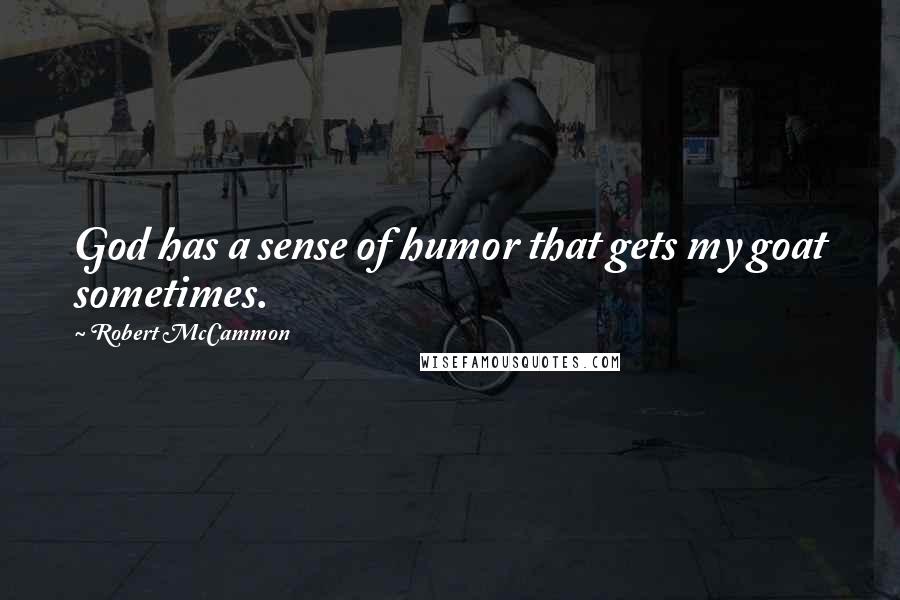 Robert McCammon quotes: God has a sense of humor that gets my goat sometimes.