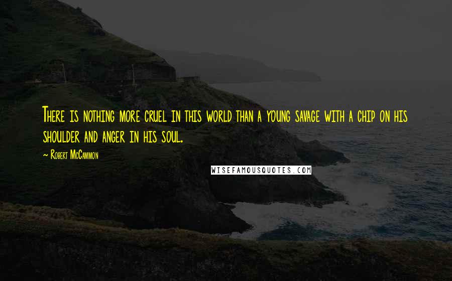 Robert McCammon quotes: There is nothing more cruel in this world than a young savage with a chip on his shoulder and anger in his soul.