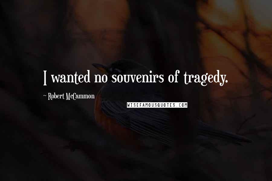 Robert McCammon quotes: I wanted no souvenirs of tragedy.