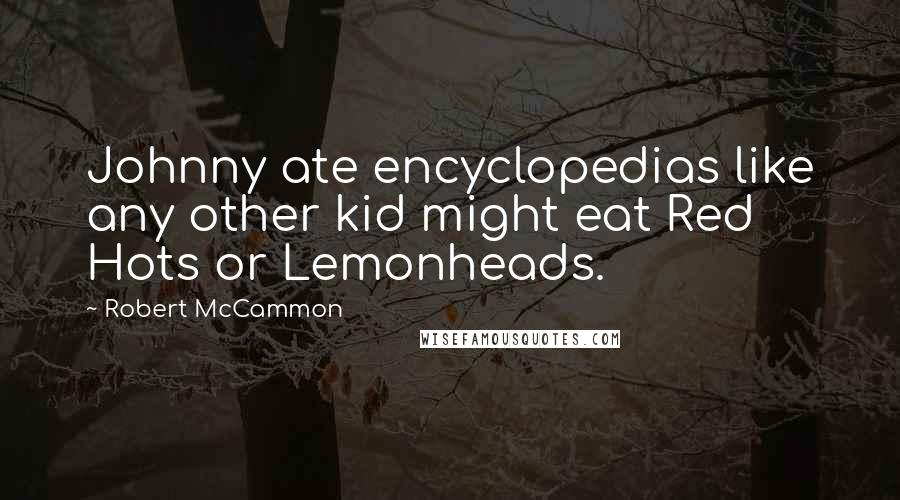 Robert McCammon quotes: Johnny ate encyclopedias like any other kid might eat Red Hots or Lemonheads.