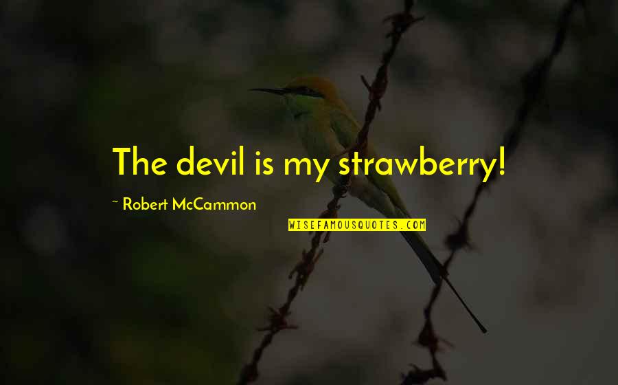 Robert Mccammon Quotes By Robert McCammon: The devil is my strawberry!