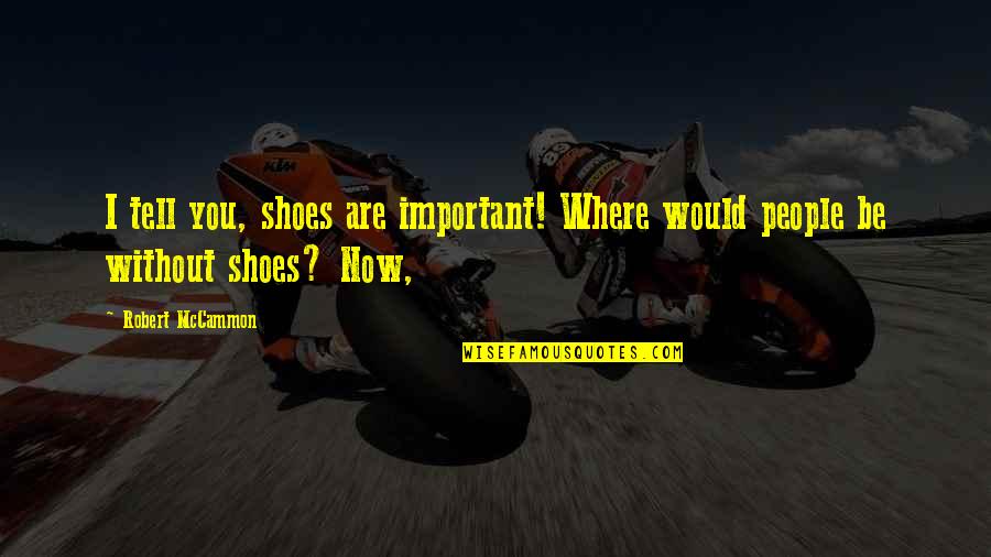 Robert Mccammon Quotes By Robert McCammon: I tell you, shoes are important! Where would