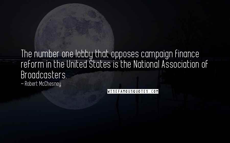 Robert McChesney quotes: The number one lobby that opposes campaign finance reform in the United States is the National Association of Broadcasters. Robert McChesney quotes: The number one lobby that opposes campaign finance reform in the United States is the National Association of Broadcasters.