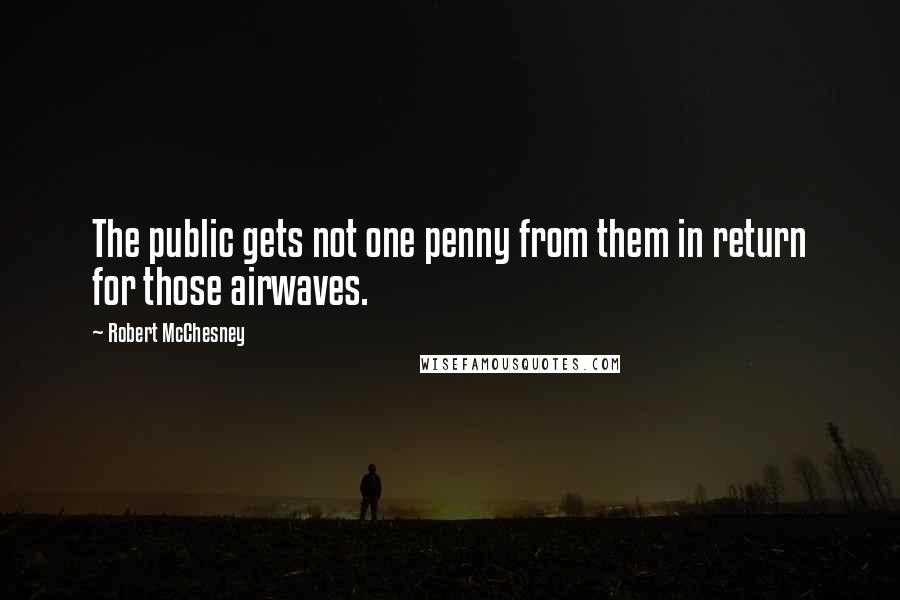 Robert McChesney quotes: The public gets not one penny from them in return for those airwaves.