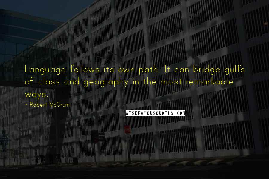 Robert McCrum quotes: Language follows its own path. It can bridge gulfs of class and geography in the most remarkable ways.