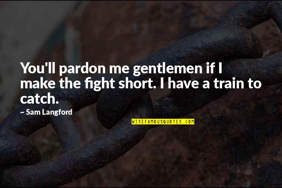 Robert Mcculloch Quotes By Sam Langford: You'll pardon me gentlemen if I make the