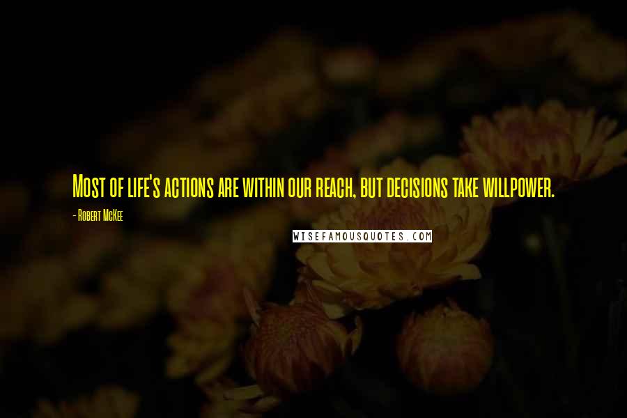 Robert McKee quotes: Most of life's actions are within our reach, but decisions take willpower. Robert McKee quotes: Most of life's actions are within our reach, but decisions take willpower.