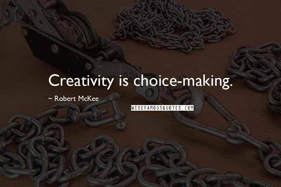 Robert McKee quotes: Creativity is choice-making.