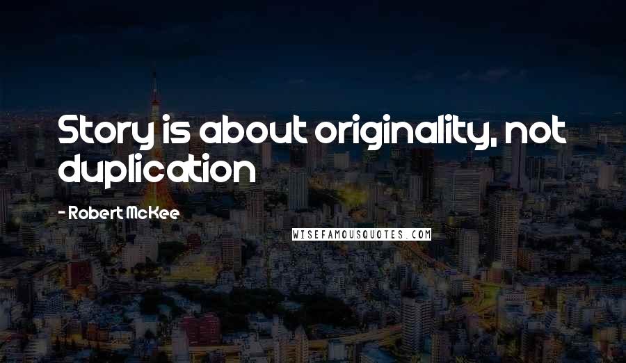 Robert McKee quotes: Story is about originality, not duplication Robert McKee quotes: Story is about originality, not duplication