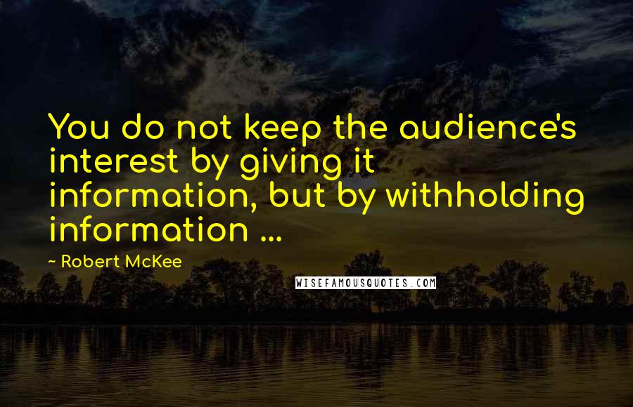 Robert McKee quotes: You do not keep the audience's interest by giving it information, but by withholding information ...