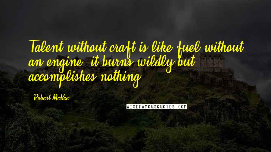 Robert McKee quotes: Talent without craft is like fuel without an engine, it burns wildly but accomplishes nothing.