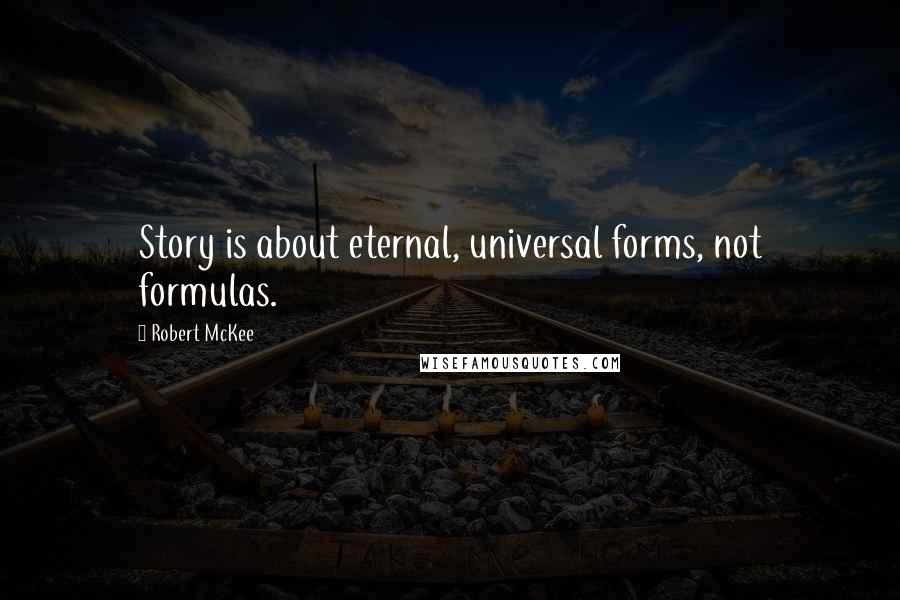 Robert McKee quotes: Story is about eternal, universal forms, not formulas.