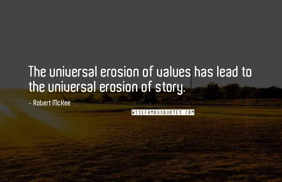 Robert McKee quotes: The universal erosion of values has lead to the universal erosion of story.