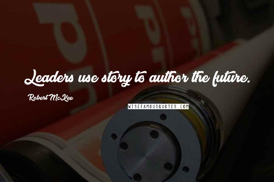 Robert McKee quotes: Leaders use story to author the future. Robert McKee quotes: Leaders use story to author the future.