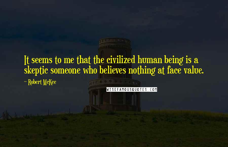 Robert McKee quotes: It seems to me that the civilized human being is a skeptic someone who believes nothing at face value. Robert McKee quotes: It seems to me that the civilized human being is a skeptic someone who believes nothing at face value.