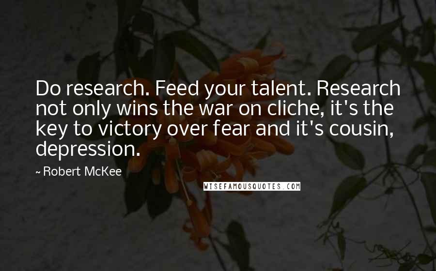 Robert McKee quotes: Do research. Feed your talent. Research not only wins the war on cliche, it's the key to victory over fear and it's cousin, depression.
