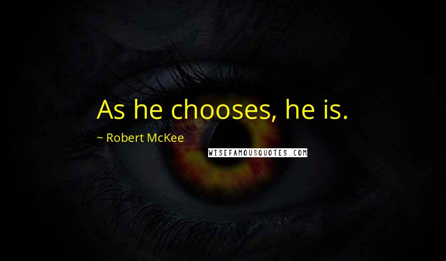 Robert McKee quotes: As he chooses, he is.