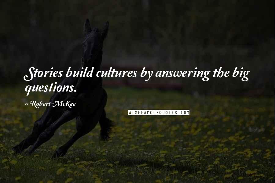 Robert McKee quotes: Stories build cultures by answering the big questions.