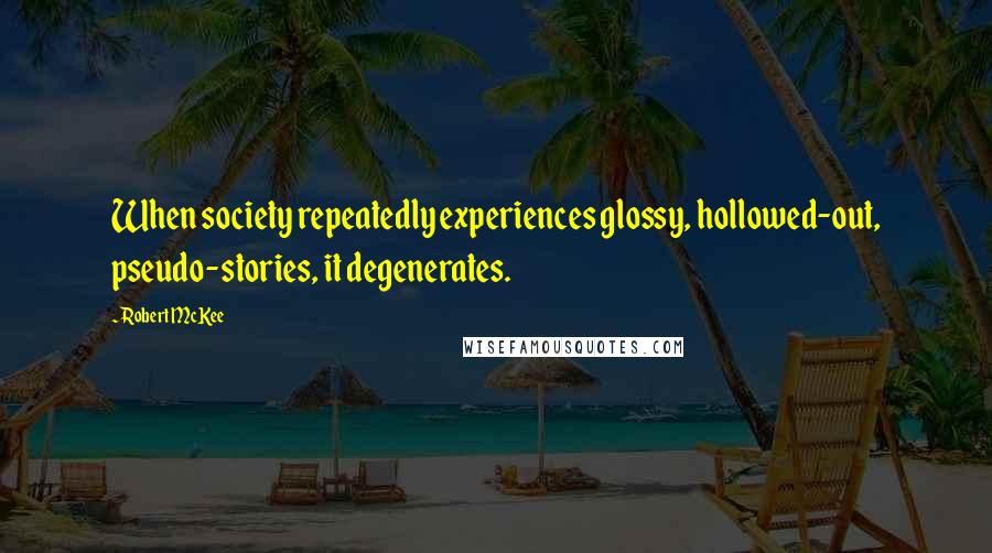 Robert McKee quotes: When society repeatedly experiences glossy, hollowed-out, pseudo-stories, it degenerates. Robert McKee quotes: When society repeatedly experiences glossy, hollowed-out, pseudo-stories, it degenerates.