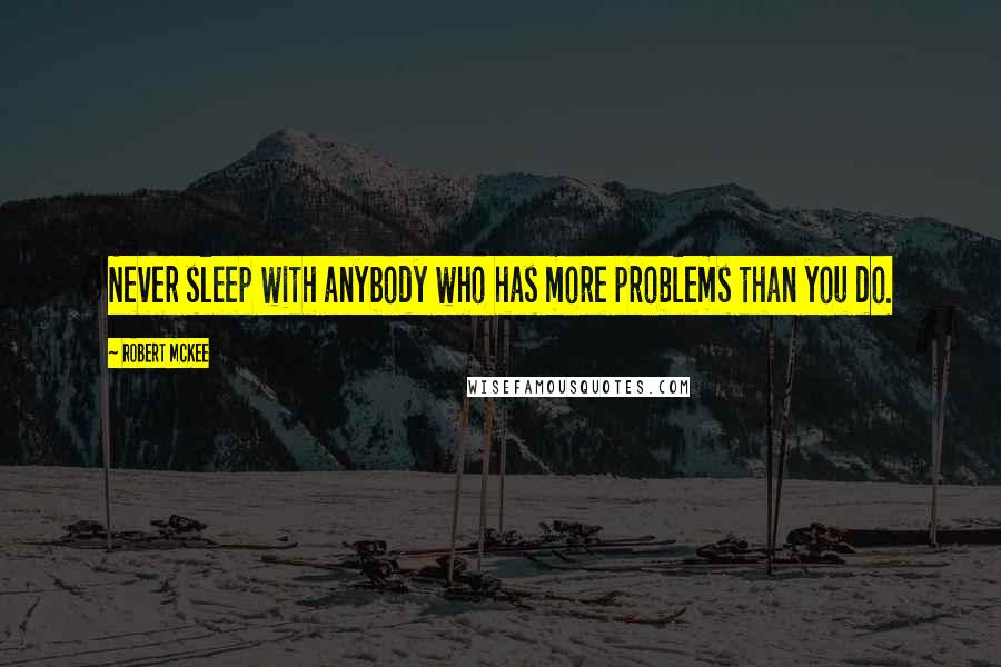 Robert McKee quotes: Never sleep with anybody who has more problems than you do.