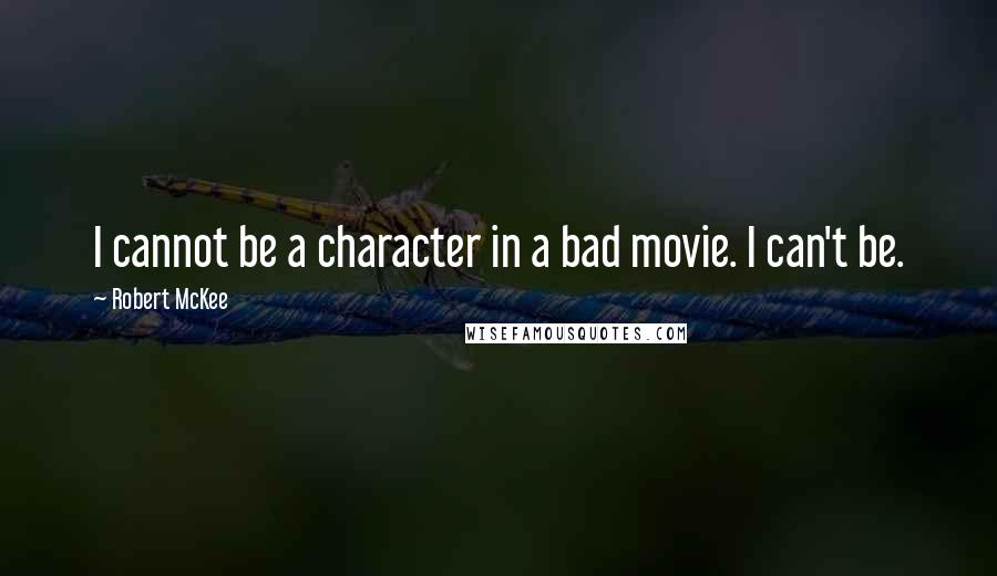 Robert McKee quotes: I cannot be a character in a bad movie. I can't be. Robert McKee quotes: I cannot be a character in a bad movie. I can't be.