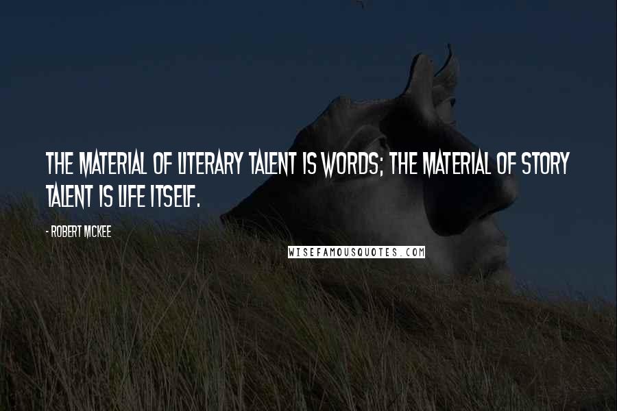 Robert McKee quotes: The material of literary talent is words; the material of story talent is life itself.