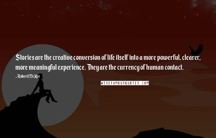 Robert McKee quotes: Stories are the creative conversion of life itself into a more powerful, clearer, more meaningful experience. They are the currency of human contact.